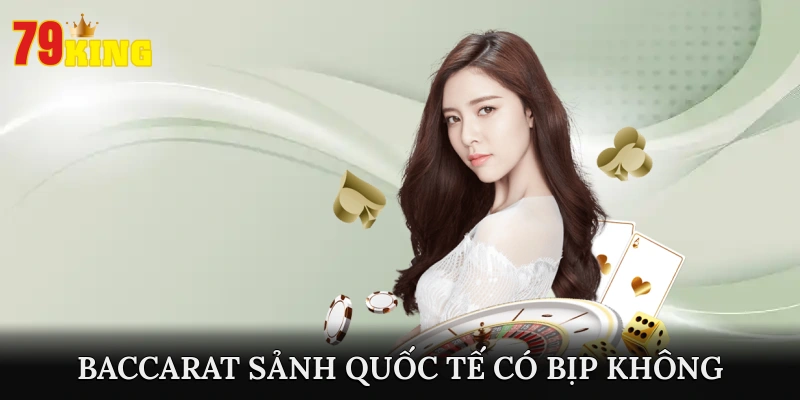 Tham Gia Chơi Baccarat Tại Sảnh Quốc Tế Liệu Có An Toàn?