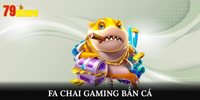 Khám Phá Sảnh FA Chai Gaming Bắn Cá Thưởng Khủng Tại 79king